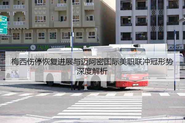梅西伤停恢复进展与迈阿密国际美职联冲冠形势深度解析