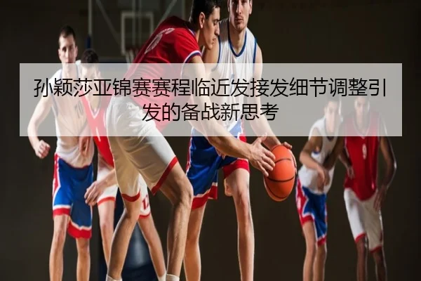 孙颖莎亚锦赛赛程临近发接发细节调整引发的备战新思考