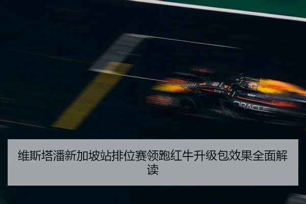 维斯塔潘新加坡站排位赛领跑红牛升级包效果全面解读