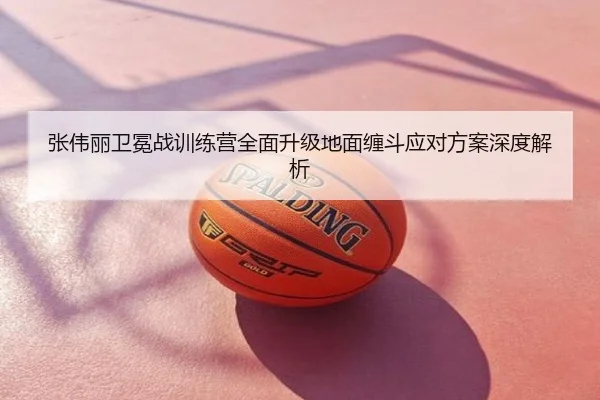 张伟丽卫冕战训练营全面升级地面缠斗应对方案深度解析