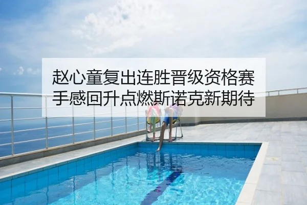赵心童复出连胜晋级资格赛 手感回升点燃斯诺克新期待